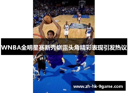 WNBA全明星赛新秀崭露头角精彩表现引发热议