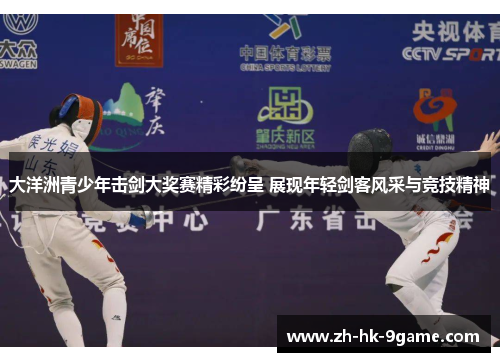 大洋洲青少年击剑大奖赛精彩纷呈 展现年轻剑客风采与竞技精神