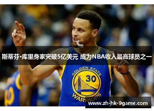 斯蒂芬·库里身家突破5亿美元 成为NBA收入最高球员之一