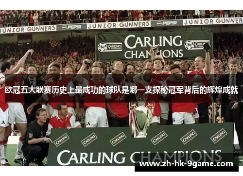 欧冠五大联赛历史上最成功的球队是哪一支探秘冠军背后的辉煌成就