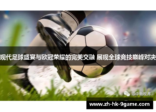 现代足球盛宴与欧冠荣耀的完美交融 展现全球竞技巅峰对决