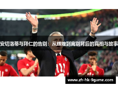 安切洛蒂与拜仁的告别：从辉煌到离别背后的真相与故事