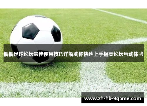 偶偶足球论坛最佳使用技巧详解助你快速上手提高论坛互动体验