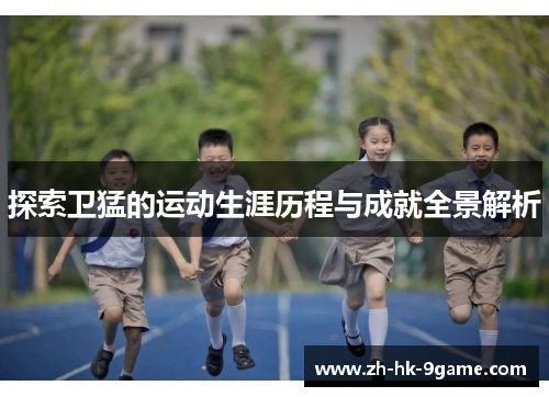 探索卫猛的运动生涯历程与成就全景解析