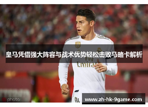 皇马凭借强大阵容与战术优势轻松击败马略卡解析