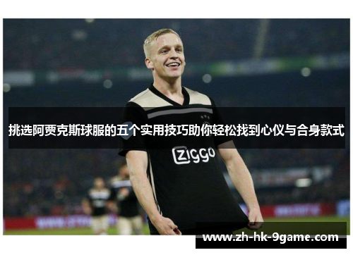 挑选阿贾克斯球服的五个实用技巧助你轻松找到心仪与合身款式