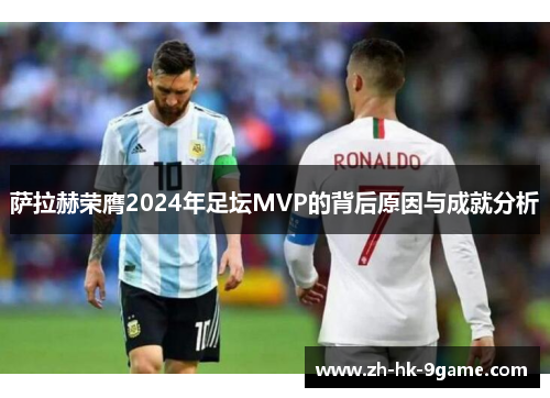 萨拉赫荣膺2024年足坛MVP的背后原因与成就分析