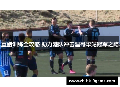 重剑训练全攻略 助力港队冲击温哥华站冠军之路