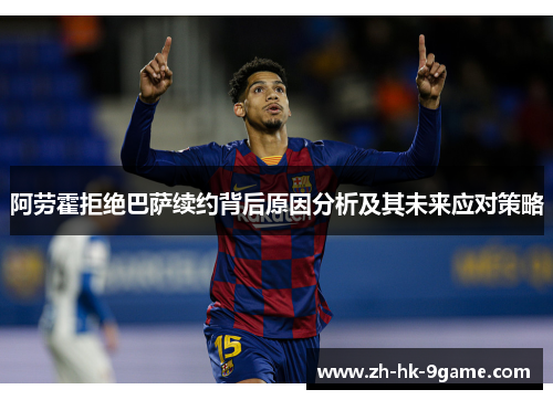 阿劳霍拒绝巴萨续约背后原因分析及其未来应对策略