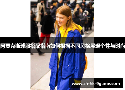 阿贾克斯球服搭配指南如何根据不同风格展现个性与时尚 阿贾克斯球服搭配指南如何根据不同风格展现个性与时尚