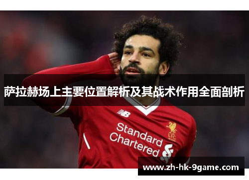 萨拉赫场上主要位置解析及其战术作用全面剖析
