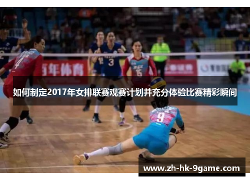 如何制定2017年女排联赛观赛计划并充分体验比赛精彩瞬间