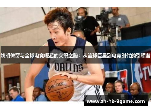 姚明传奇与全球电竞崛起的交织之路:从篮球巨星到电竞时代的引领者 姚明传奇与全球电竞崛起的交织之路:从篮球巨星到电竞时代的引领者