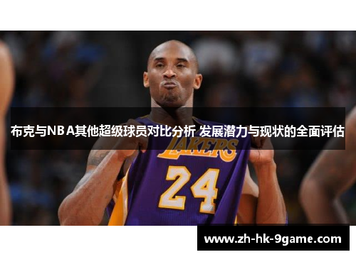 布克与NBA其他超级球员对比分析 发展潜力与现状的全面评估