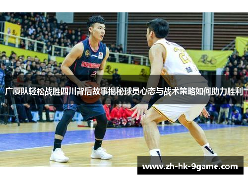 广厦队轻松战胜四川背后故事揭秘球员心态与战术策略如何助力胜利