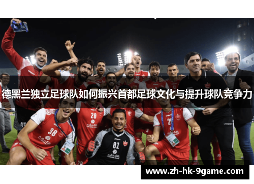 德黑兰独立足球队如何振兴首都足球文化与提升球队竞争力