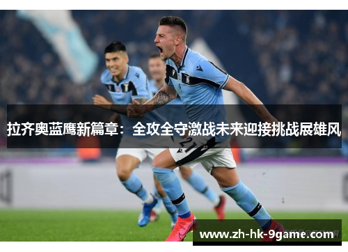 拉齐奥蓝鹰新篇章:全攻全守激战未来迎接挑战展雄风 拉齐奥蓝鹰新篇章:全攻全守激战未来迎接挑战展雄风