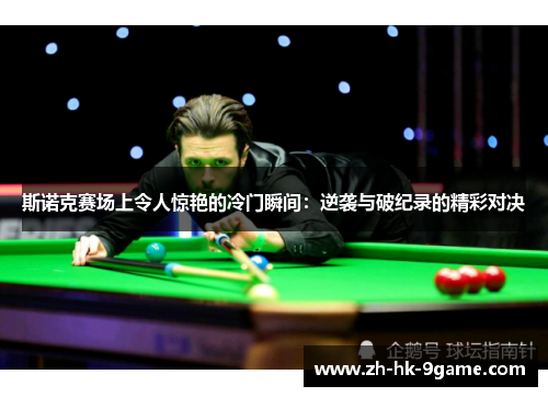 斯诺克赛场上令人惊艳的冷门瞬间：逆袭与破纪录的精彩对决