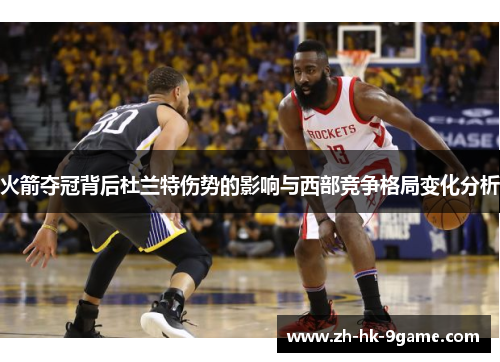 火箭夺冠背后杜兰特伤势的影响与西部竞争格局变化分析