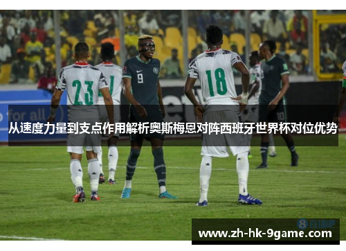 从速度力量到支点作用解析奥斯梅恩对阵西班牙世界杯对位优势