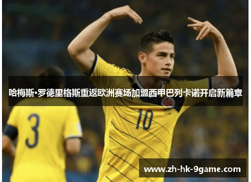 哈梅斯·罗德里格斯重返欧洲赛场加盟西甲巴列卡诺开启新篇章