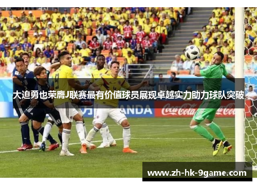 大迫勇也荣膺J联赛最有价值球员展现卓越实力助力球队突破