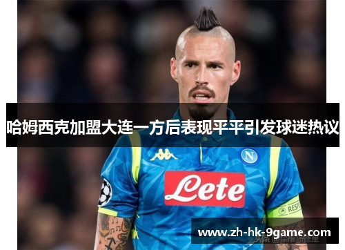 哈姆西克加盟大连一方后表现平平引发球迷热议 哈姆西克加盟大连一方后表现平平引发球迷热议