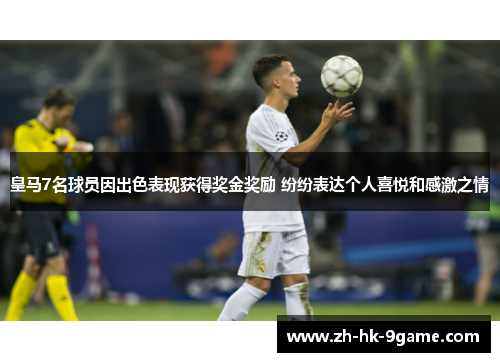 皇马7名球员因出色表现获得奖金奖励 纷纷表达个人喜悦和感激之情