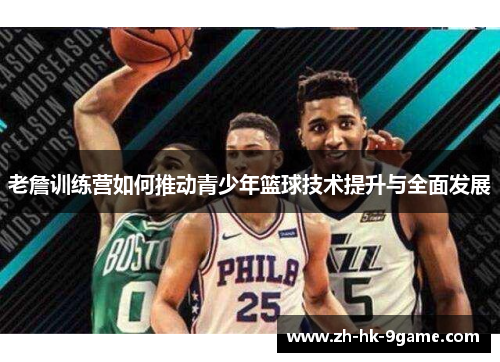 老詹训练营如何推动青少年篮球技术提升与全面发展