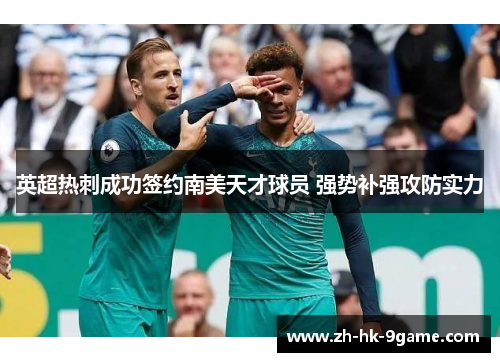 英超热刺成功签约南美天才球员 强势补强攻防实力 英超热刺成功签约南美天才球员 强势补强攻防实力