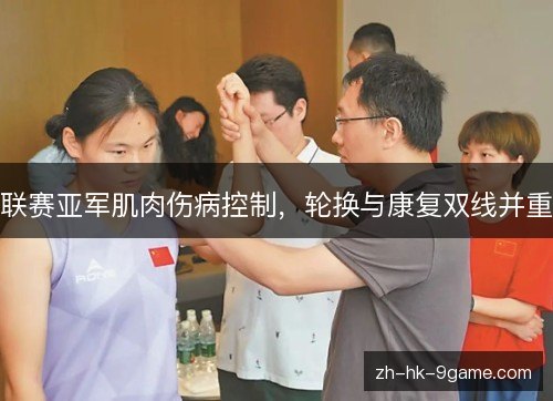 联赛亚军肌肉伤病控制,轮换与康复双线并重 联赛亚军肌肉伤病控制,轮换与康复双线并重