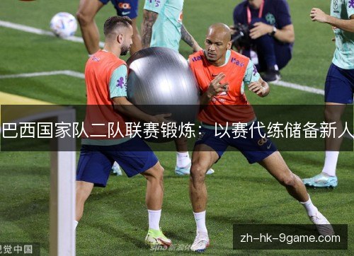 巴西国家队二队联赛锻炼：以赛代练储备新人