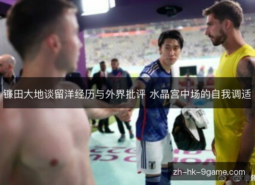 镰田大地谈留洋经历与外界批评 水晶宫中场的自我调适 镰田大地谈留洋经历与外界批评 水晶宫中场的自我调适